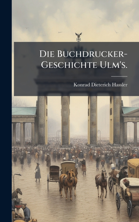 Kniha Die Buchdrucker-Geschichte Ulm's. Konrad Dieterich Hassler