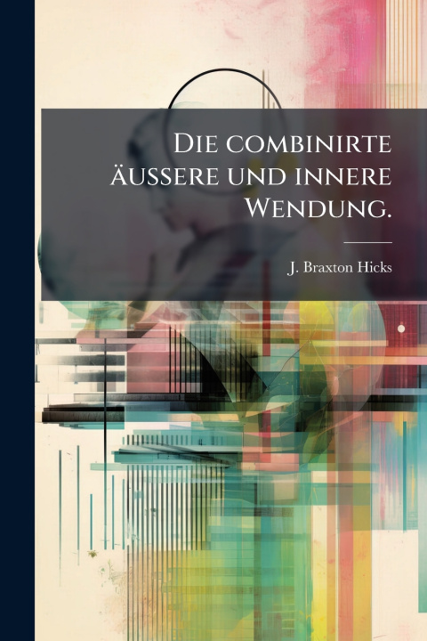 Könyv Die combinirte Ã¤ussere und innere Wendung. J. Braxton Hicks