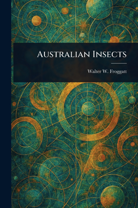 Kniha Australian Insects Walter W. (Walter Wilson) Froggatt