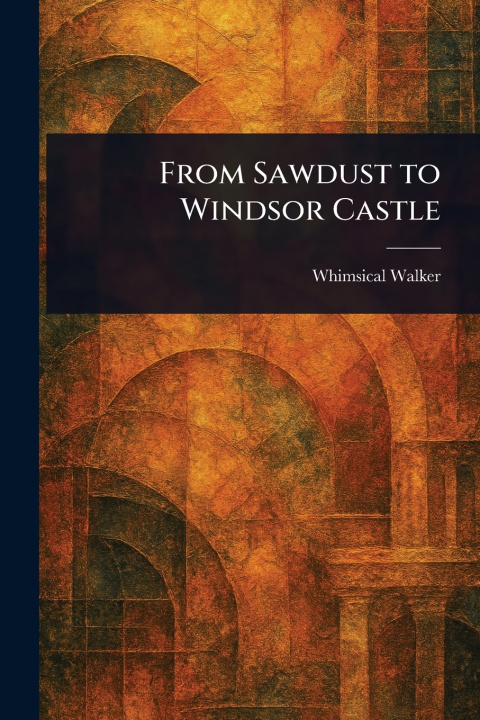 Kniha From Sawdust to Windsor Castle Whimsical Walker