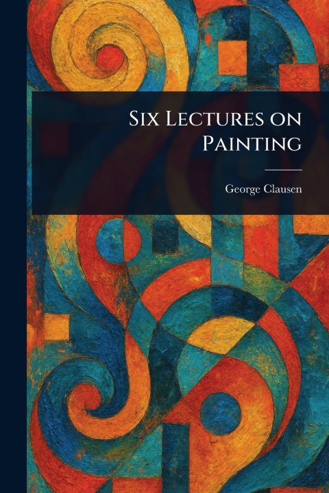 Книга Six Lectures on Painting George Clausen
