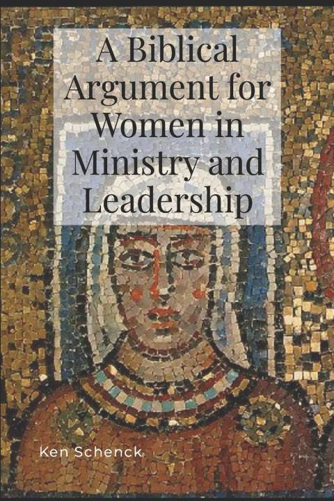 Книга A Biblical Argument for Women in Ministry and Leadership Ken Schenck