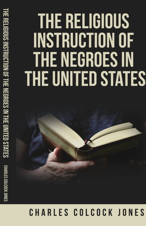 Книга The Religious Instruction of the Negroes in the United States Charles Colcock Jones