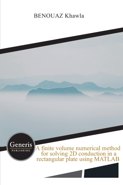 Kniha A finite volume numerical method for solving 2D conduction in a rectangular plate using MATLAB BENOUAZ Khawla