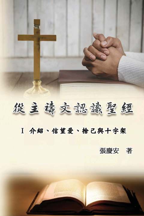 Kniha 從主禱文認識聖經：I 介紹、信望愛、捨己與十字架 Chin-An Chang