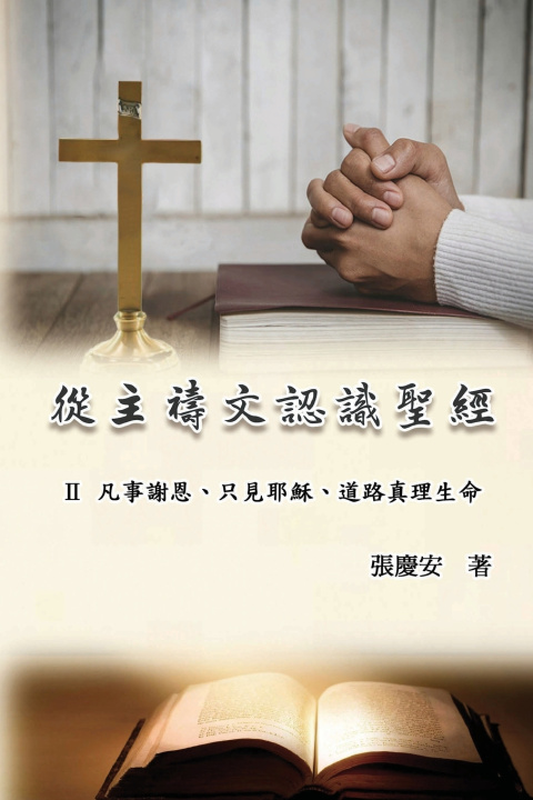 Kniha 從主禱文認識聖經：II. 凡事謝恩、只見耶穌、道路真理生命 Chin-An Chang