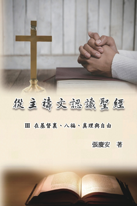 Buch 從主禱文認識聖經：III. 在基督裏、八福、真理與自由 Chin-An Chang