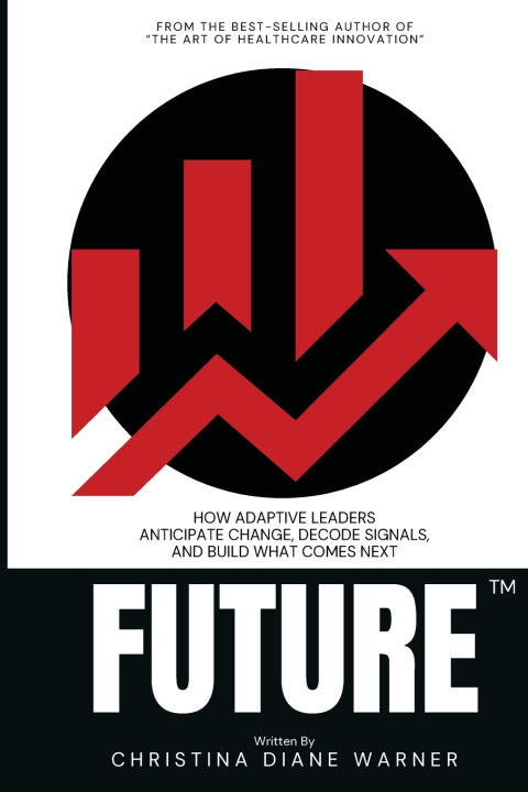 Knjiga FUTURE How Adaptive Leaders Anticipate Change, Decode Signals, and Build What Comes Next Christina Diane Warner