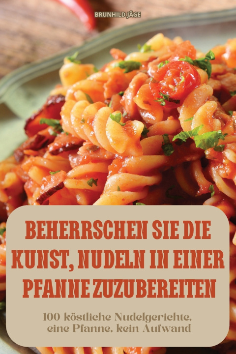 Kniha BEHERRSCHEN SIE DIE KUNST, NUDELN IN EINER PFANNE ZUZUBEREITEN BRUNHILD JÄGE