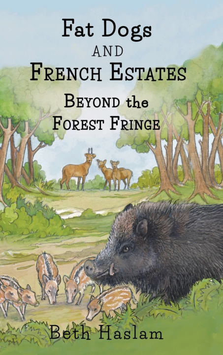 Kniha Fat Dogs and French Estates - Beyond the Forest Fringe Beth Haslam