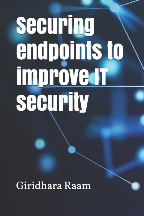 Knjiga Securing endpoints to improve IT security Giridhara Raam