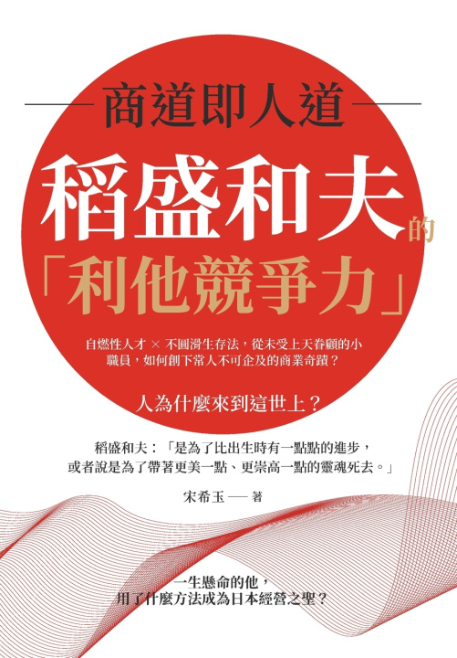 Knjiga 商道即人道，稻盛和夫的「利他競爭力」：自燃性人才×不圓滑生存法，從未受上天眷顧的小職員，如何創下常人不可企及的商業奇蹟？ 宋希玉