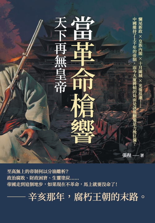 Kniha 當革命槍響，天下再無皇帝：爛尾新政×皇族內閣×十月圍城×光復浪潮......中國維持了上千年的帝制，而今大廈將傾的局面是該推翻還是力挽狂瀾？ 張程