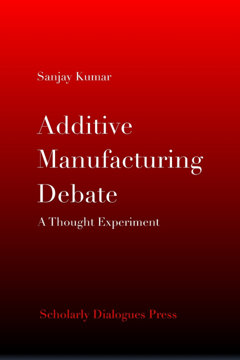 Kniha Additive Manufacturing Debate Sanjay Kumar