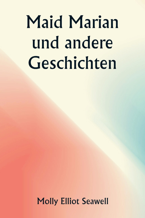 Kniha Maid Marian und andere Geschichten Molly Elliot Seawell