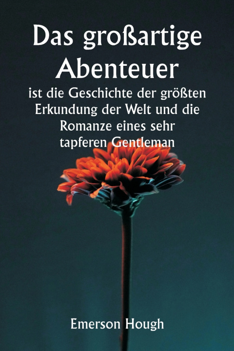 Kniha Das großartige Abenteuer ist die Geschichte der größten Erkundung der Welt und die Romanze eines sehr tapferen Gentleman Emerson Hough