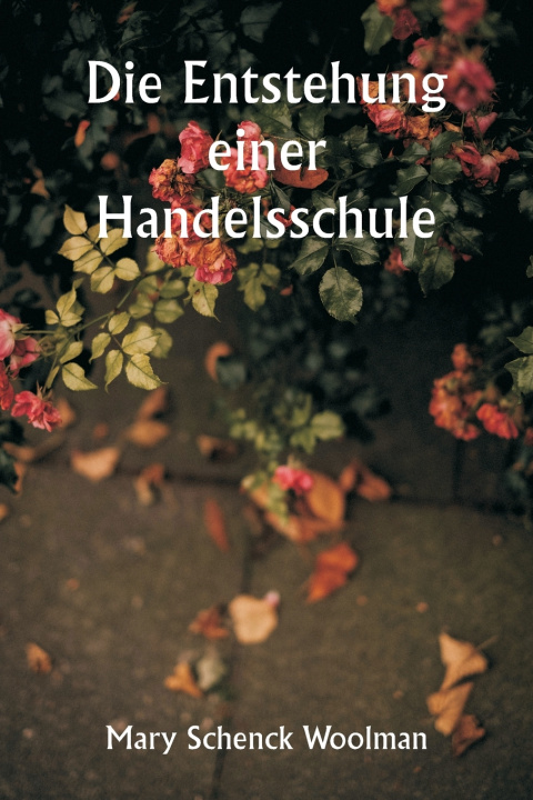 Kniha Die Entstehung einer Handelsschule Mary Schenck Woolman