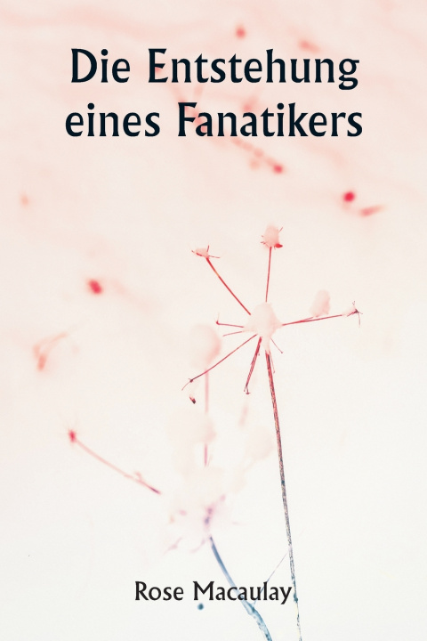 Kniha Die Entstehung eines Fanatikers Rose Macaulay