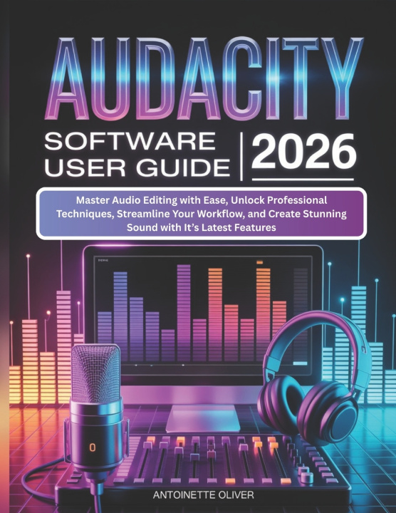 Kniha AUDACITY SOFTWARE USER GUIDE 2026 Antoinette Oliver