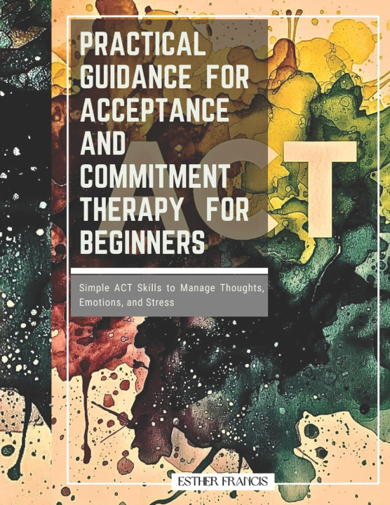 Kniha Practical Guidance for Acceptance and Commitment Therapy for Beginners Esther Francis