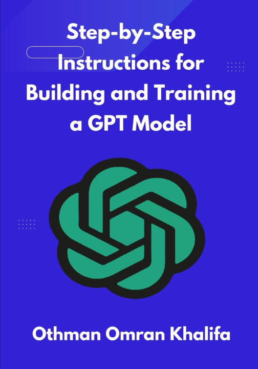 Knjiga Step-by-Step Instructions for Building and Training a GPT Model Othman Omran Khalifa