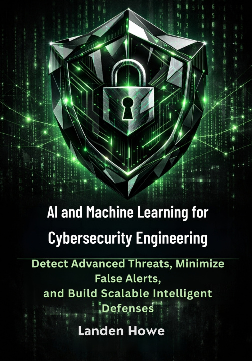 Kniha AI and Machine Learning for Cybersecurity Engineering Landen Howe