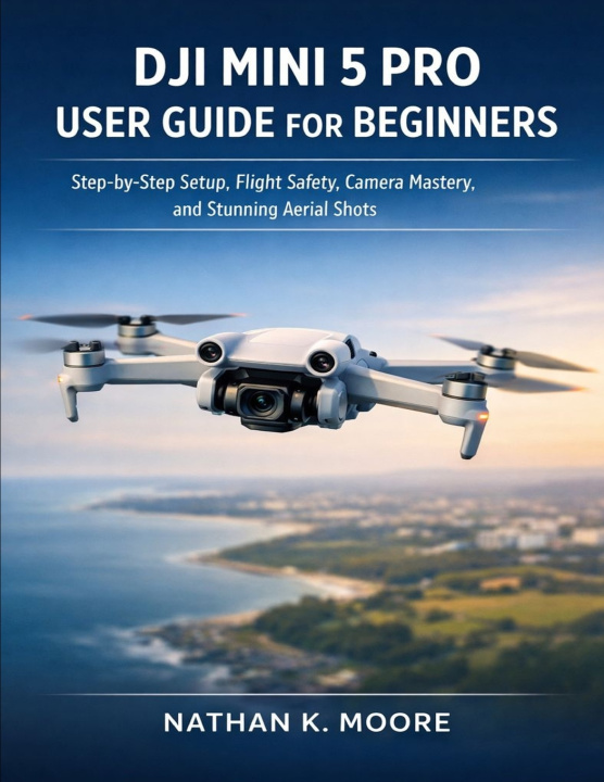 Книга DJI MINI 5 PRO USER GUIDE FOR BEGINNERS NATHAN K. MOORE