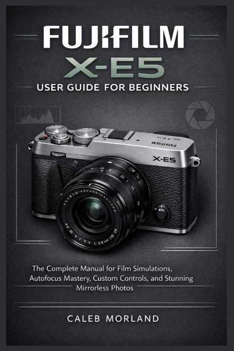 Kniha FUJIFILM X-E5 USER GUIDE FOR BEGINNERS Caleb Morland