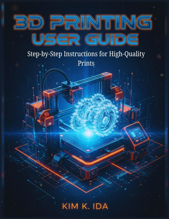 Kniha 3D PRINTING USER GUIDE KIM K. IDA