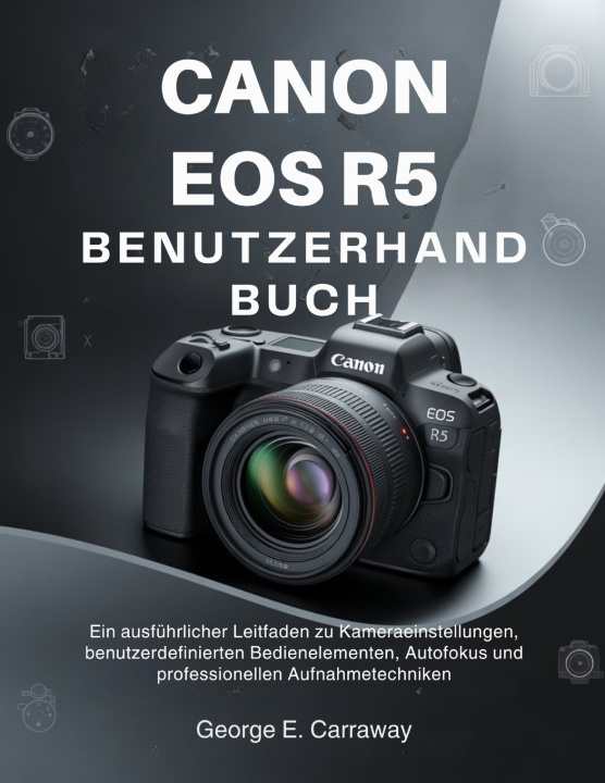 Kniha CANON EOS R5 BENUTZERHANDBUCH George E. Carraway