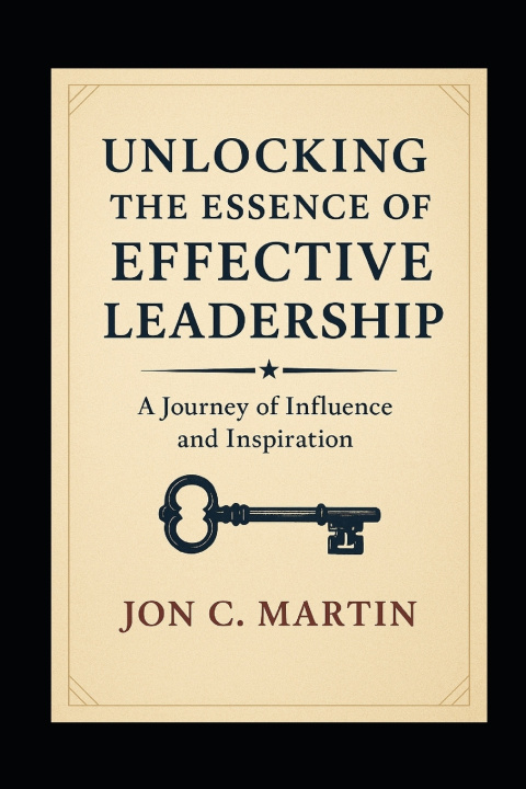 Kniha Unlocking the Essence of Effective Leadership Jon C Martin