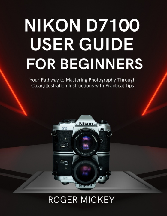 Kniha Nikon D7100 User Guide for Beginners Roger Mickey