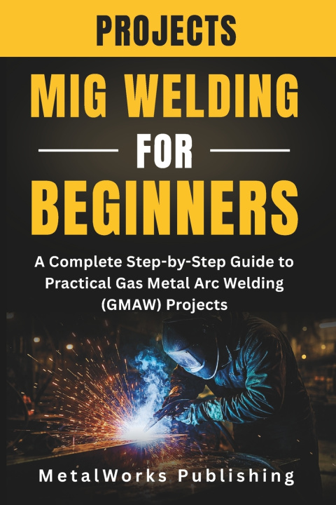 Kniha MIG Welding Projects for Beginners MetalWorks Publishing