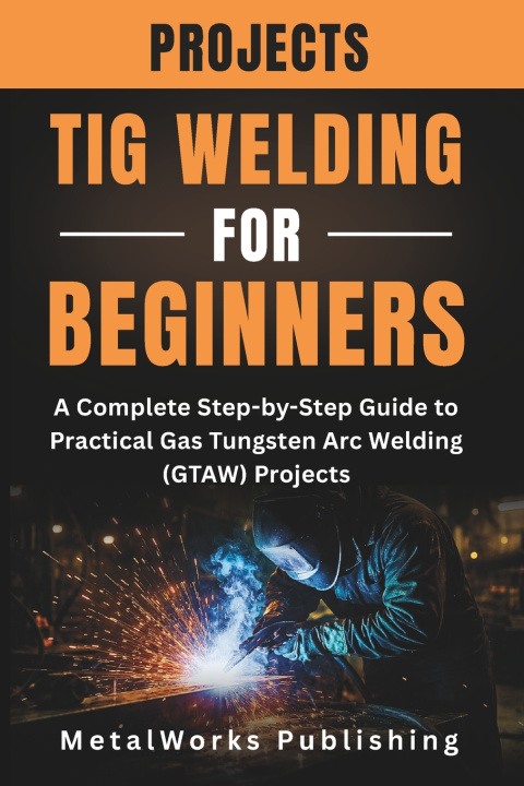 Kniha TIG Welding Projects for Beginners MetalWorks Publishing