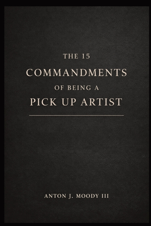 Knjiga The 15 Commandments of Being A Pick Up Artist Anton J. Moody III