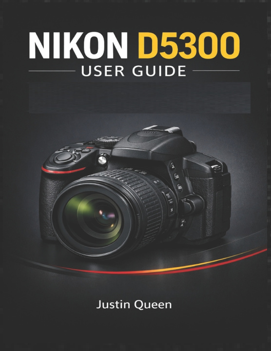 Knjiga NIKON D5300 USER GUIDE Justin Queen