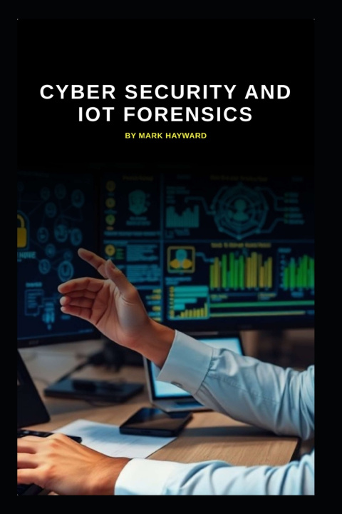 Kniha Cyber Security and IoT Forensics Mark Hayward
