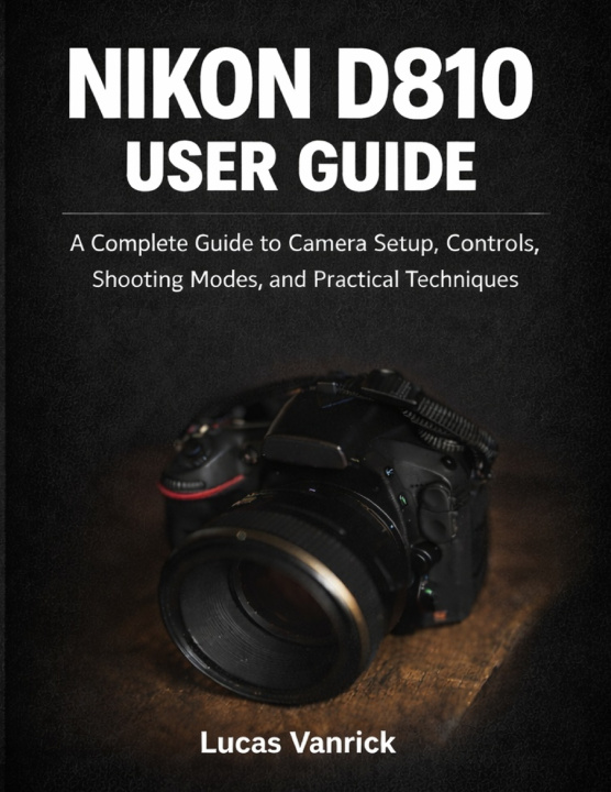 Kniha NIKON D810 USER GUIDE Lucas Vanrick