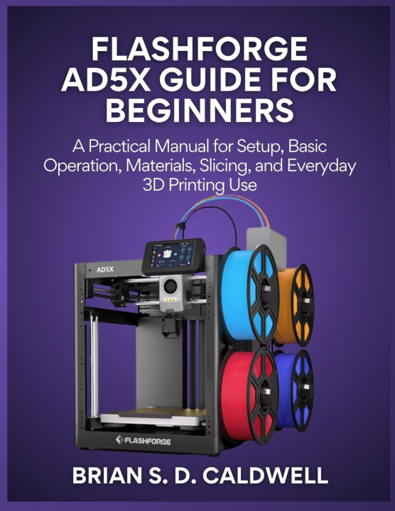 Kniha FLASHFORGE AD5X GUIDE FOR BEGINNERS Brian S. D. Caldwell