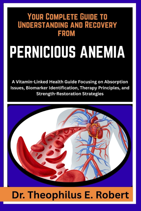 Knjiga YOUR COMPLETE GUIDE TO UNDERSTANDING AND RECOVERY FROM PERNICIOUS ANEMIA Dr. Theophilus E. Robert