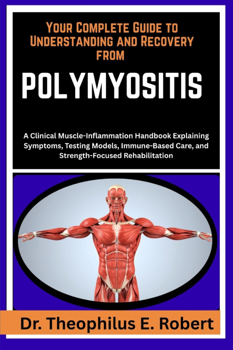 Kniha YOUR COMPLETE GUIDE TO UNDERSTANDING AND RECOVERY FROM POLYMYOSITIS Dr. Theophilus E. Robert