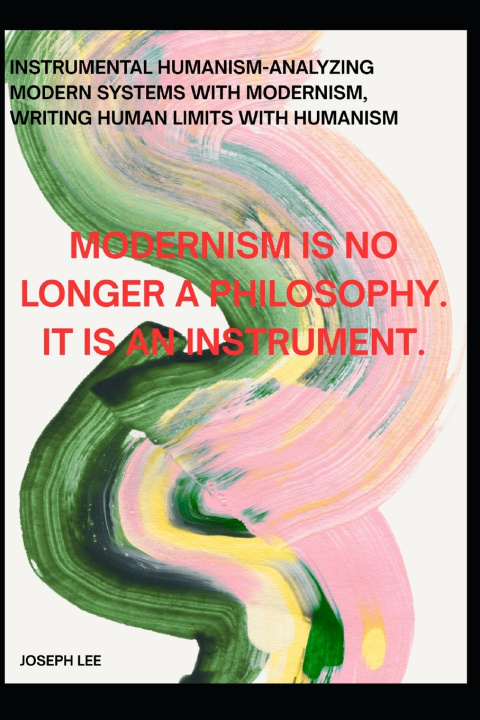 Knjiga Instrumental Humanism-Analyzing Modern Systems With Modernism, Writing Human Limits With Humanism JOSEPH LEE