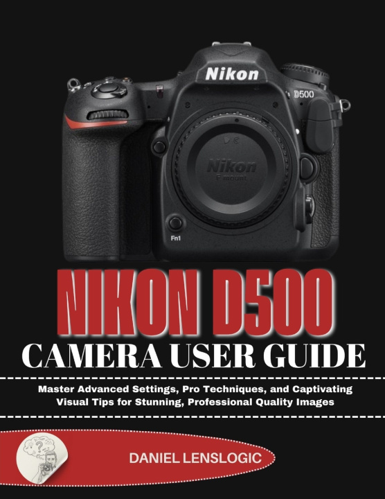 Kniha NIKON D500 CAMERA USER GUIDE Daniel LensLogic