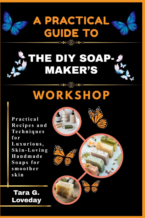 Kniha A PRACTICAL GUIDE TO THE DIY SOAP-MAKER'S WORKSHOP TARA G. LOVEDAY