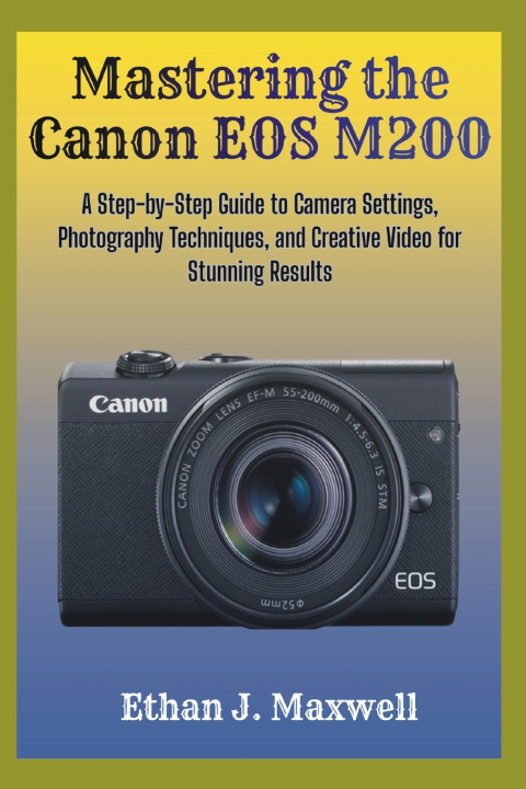 Kniha Mastering the Canon EOS M200 Ethan J. Maxwell