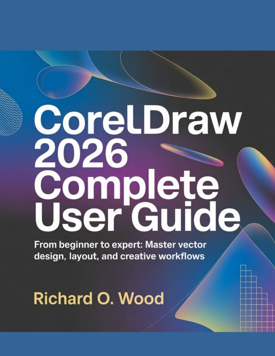 Kniha CORELDRAW 2026 COMPLETE USER GUIDE Richard.O Wood