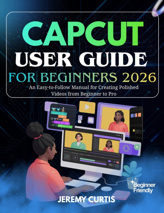 Kniha CAPCUT USER GUIDE FOR BEGINNERS 2026 Jeremy Curtis
