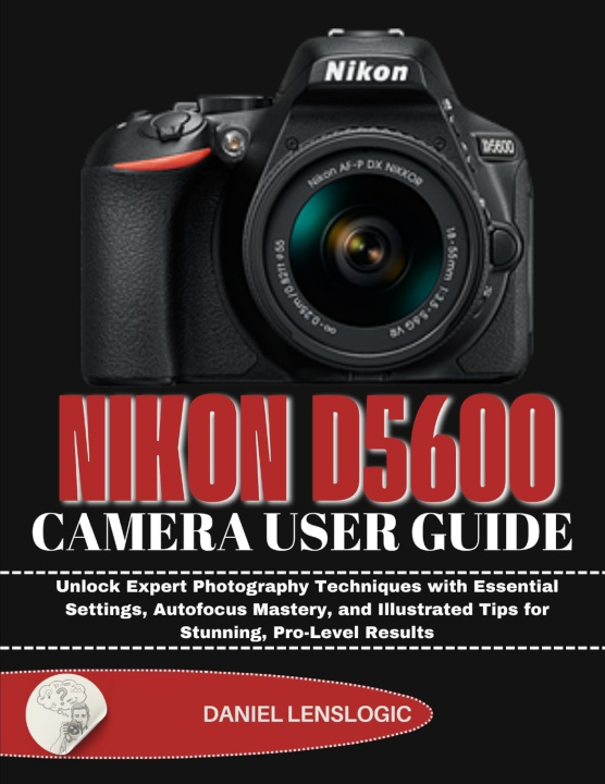 Kniha NIKON D5600 CAMERA USER GUIDE Daniel LensLogic