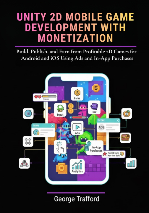 Kniha Unity 2D Mobile Game Development with Monetization George Trafford