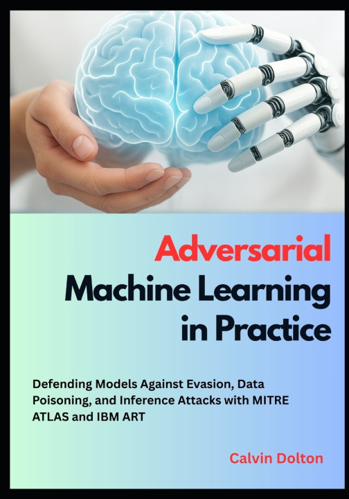 Kniha Adversarial Machine Learning in Practice Calvin Dolton